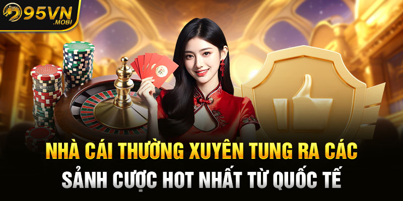 Nhà cái thường xuyên tung ra các sảnh cược hot nhất từ quốc tế