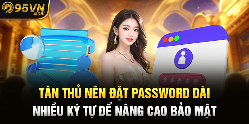 Tân thủ nên đặt password dài, nhiều ký tự để nâng cao bảo mật