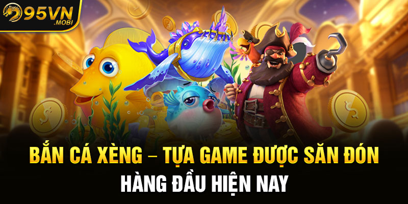 Bắn Cá Xèng - Tựa Game Được Săn Đón Hàng Đầu Hiện Nay