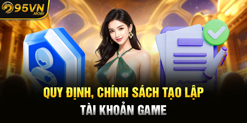 Quy định, chính sách tạo lập tài khoản game