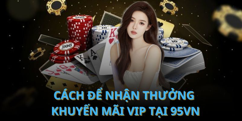 Cách để nhận thưởng khuyến mãi VIP tại 95VN